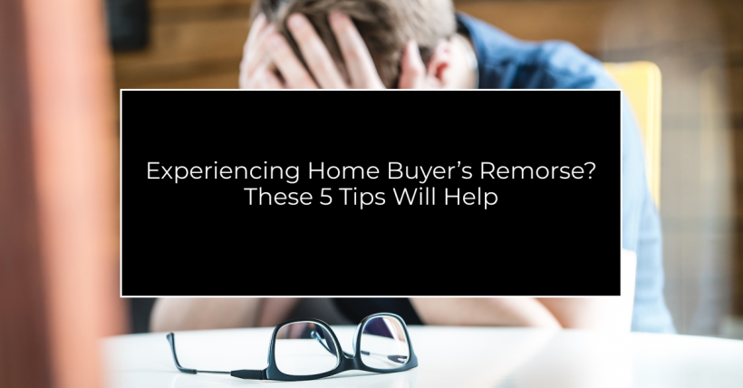 Worried About Home Buyer’s Remorse? These 5 Tips Will Help Avoid Regret